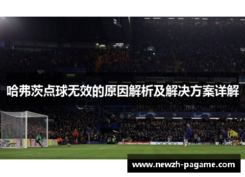 哈弗茨点球无效的原因解析及解决方案详解