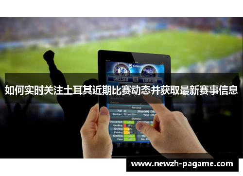 如何实时关注土耳其近期比赛动态并获取最新赛事信息 如何实时关注土耳其近期比赛动态并获取最新赛事信息