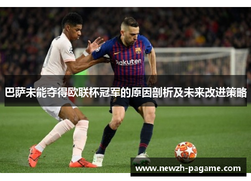 巴萨未能夺得欧联杯冠军的原因剖析及未来改进策略