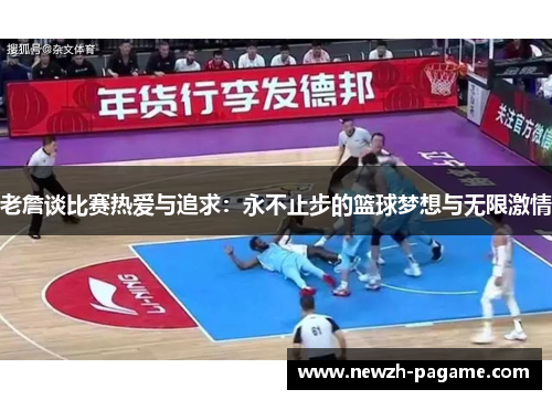 老詹谈比赛热爱与追求：永不止步的篮球梦想与无限激情