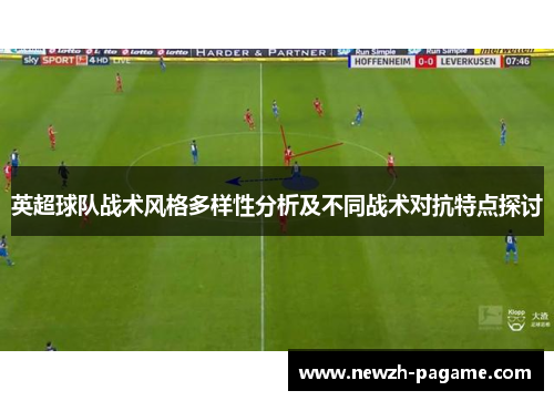 英超球队战术风格多样性分析及不同战术对抗特点探讨 英超球队战术风格多样性分析及不同战术对抗特点探讨