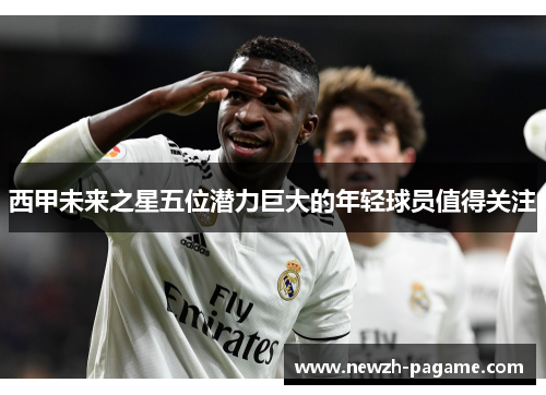 西甲未来之星五位潜力巨大的年轻球员值得关注 西甲未来之星五位潜力巨大的年轻球员值得关注