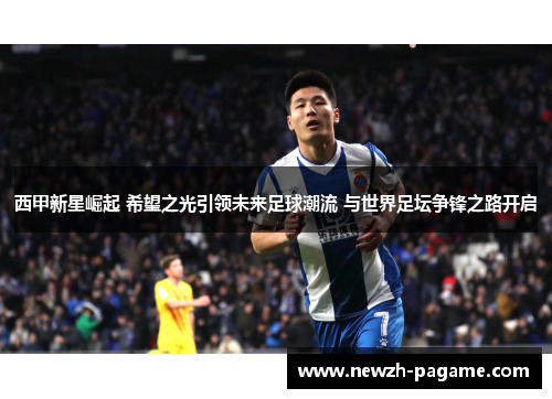 西甲新星崛起 希望之光引领未来足球潮流 与世界足坛争锋之路开启 西甲新星崛起 希望之光引领未来足球潮流 与世界足坛争锋之路开启