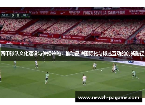 西甲球队文化建设与传播策略:推动品牌国际化与球迷互动的创新路径 西甲球队文化建设与传播策略:推动品牌国际化与球迷互动的创新路径