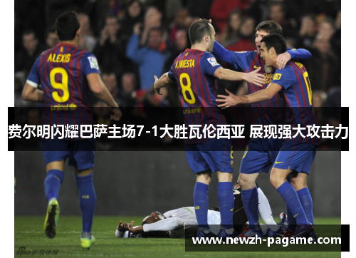 费尔明闪耀巴萨主场7-1大胜瓦伦西亚 展现强大攻击力 费尔明闪耀巴萨主场7-1大胜瓦伦西亚 展现强大攻击力