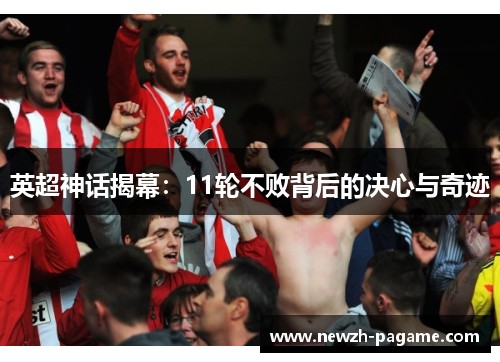 英超神话揭幕：11轮不败背后的决心与奇迹