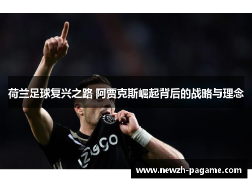 荷兰足球复兴之路 阿贾克斯崛起背后的战略与理念