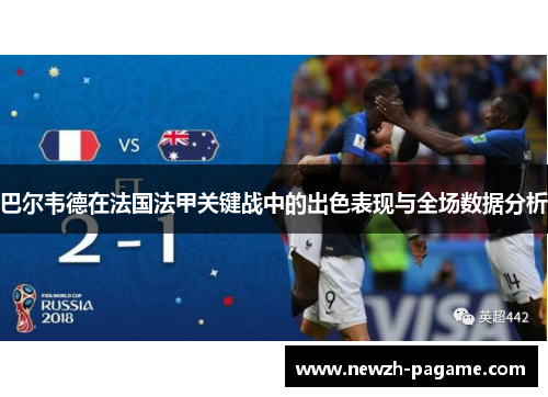 巴尔韦德在法国法甲关键战中的出色表现与全场数据分析