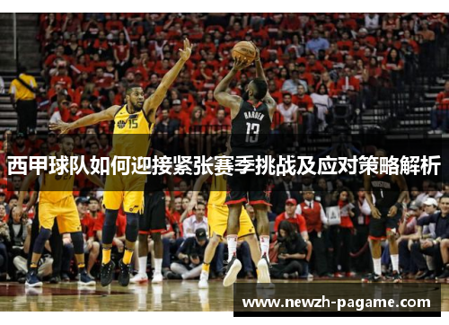 西甲球队如何迎接紧张赛季挑战及应对策略解析