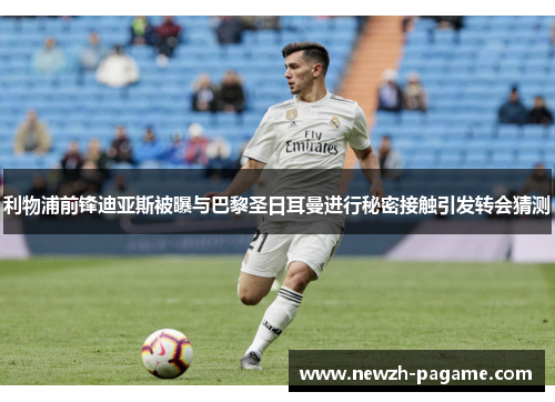 利物浦前锋迪亚斯被曝与巴黎圣日耳曼进行秘密接触引发转会猜测