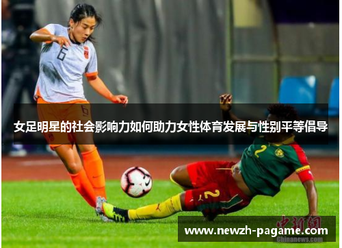 女足明星的社会影响力如何助力女性体育发展与性别平等倡导