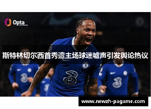 斯特林切尔西首秀遭主场球迷嘘声引发舆论热议 斯特林切尔西首秀遭主场球迷嘘声引发舆论热议