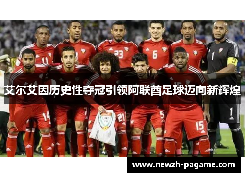艾尔艾因历史性夺冠引领阿联酋足球迈向新辉煌 艾尔艾因历史性夺冠引领阿联酋足球迈向新辉煌