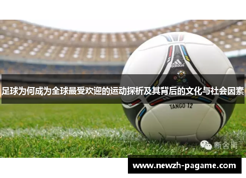 足球为何成为全球最受欢迎的运动探析及其背后的文化与社会因素