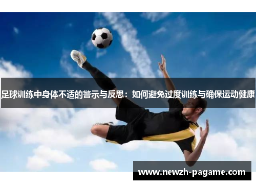足球训练中身体不适的警示与反思：如何避免过度训练与确保运动健康