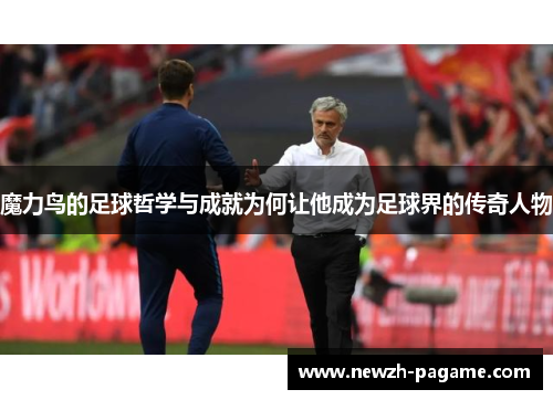 魔力鸟的足球哲学与成就为何让他成为足球界的传奇人物 魔力鸟的足球哲学与成就为何让他成为足球界的传奇人物
