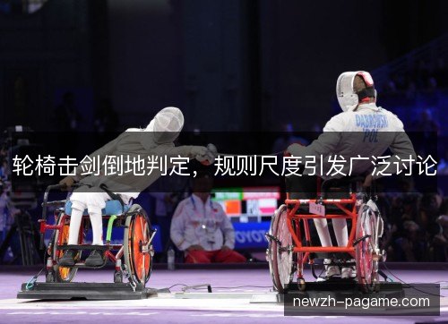 轮椅击剑倒地判定，规则尺度引发广泛讨论