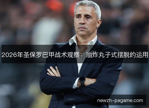 2026年圣保罗巴甲战术观察：油炸丸子式摆脱的运用